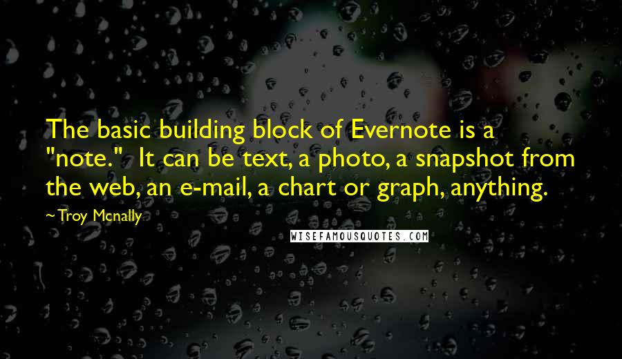 Troy Mcnally Quotes: The basic building block of Evernote is a "note." It can be text, a photo, a snapshot from the web, an e-mail, a chart or graph, anything.