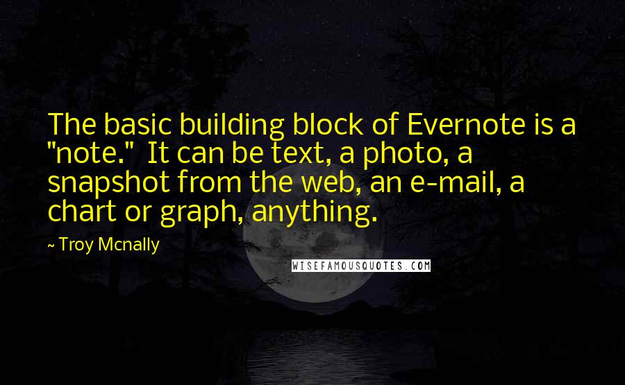 Troy Mcnally Quotes: The basic building block of Evernote is a "note." It can be text, a photo, a snapshot from the web, an e-mail, a chart or graph, anything.