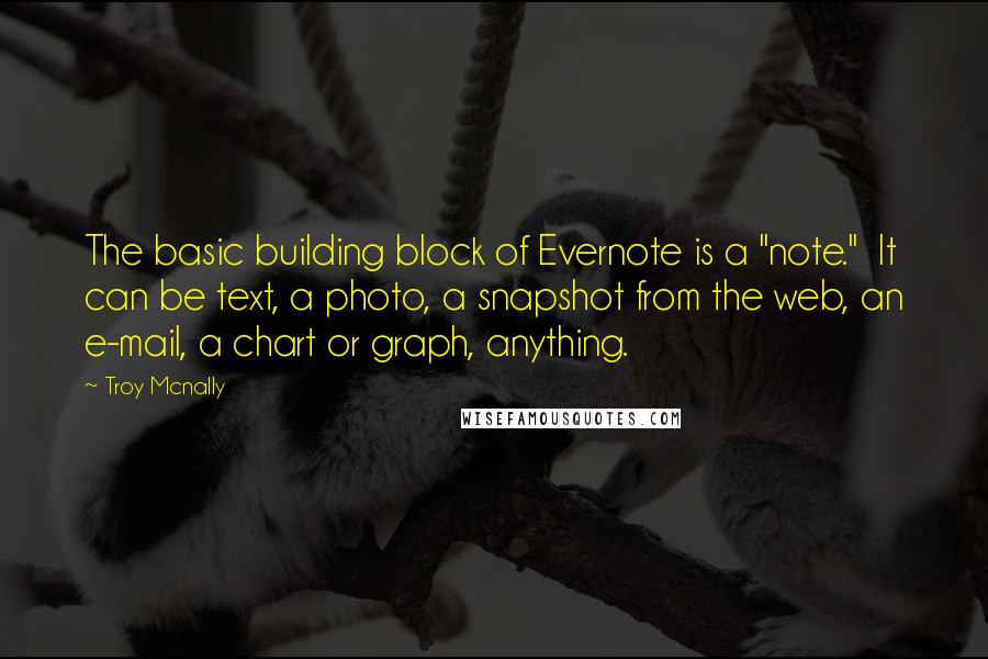 Troy Mcnally Quotes: The basic building block of Evernote is a "note." It can be text, a photo, a snapshot from the web, an e-mail, a chart or graph, anything.