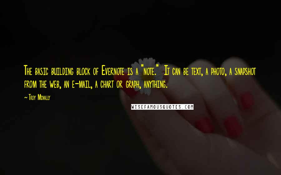 Troy Mcnally Quotes: The basic building block of Evernote is a "note."  It can be text, a photo, a snapshot from the web, an e-mail, a chart or graph, anything.