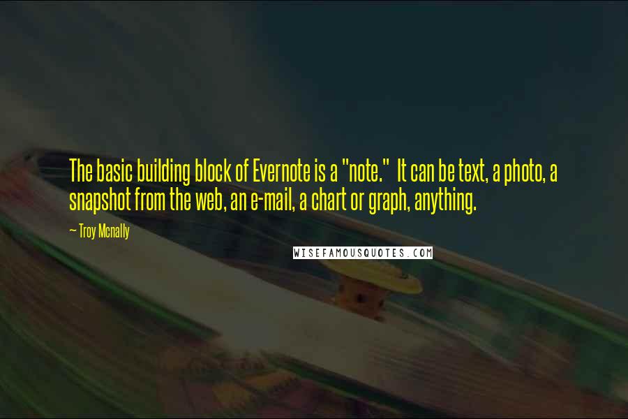 Troy Mcnally Quotes: The basic building block of Evernote is a "note." It can be text, a photo, a snapshot from the web, an e-mail, a chart or graph, anything.