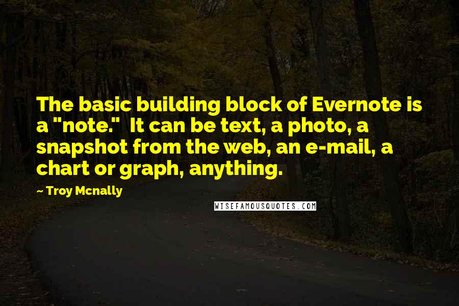 Troy Mcnally Quotes: The basic building block of Evernote is a "note." It can be text, a photo, a snapshot from the web, an e-mail, a chart or graph, anything.