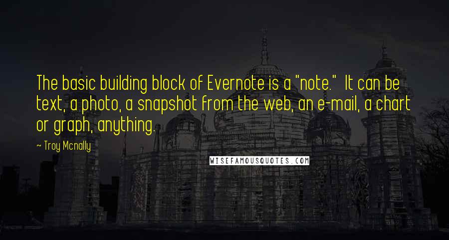 Troy Mcnally Quotes: The basic building block of Evernote is a "note." It can be text, a photo, a snapshot from the web, an e-mail, a chart or graph, anything.