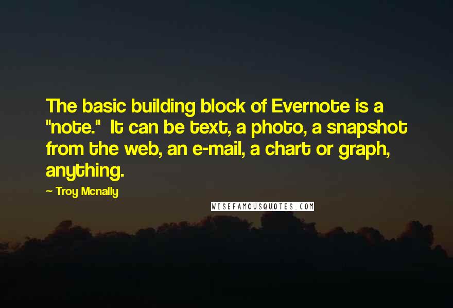 Troy Mcnally Quotes: The basic building block of Evernote is a "note." It can be text, a photo, a snapshot from the web, an e-mail, a chart or graph, anything.