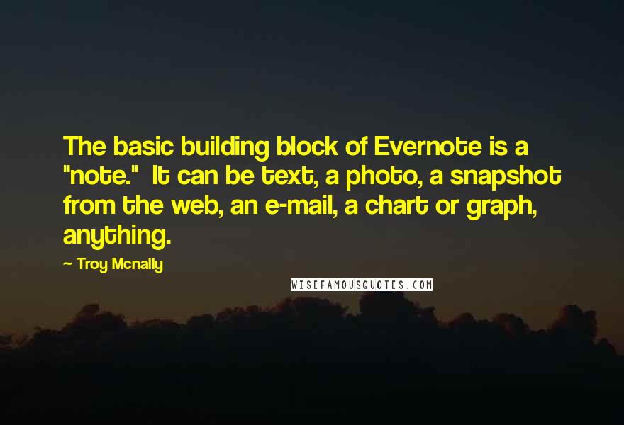 Troy Mcnally Quotes: The basic building block of Evernote is a "note."  It can be text, a photo, a snapshot from the web, an e-mail, a chart or graph, anything.