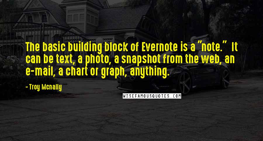 Troy Mcnally Quotes: The basic building block of Evernote is a "note."  It can be text, a photo, a snapshot from the web, an e-mail, a chart or graph, anything.