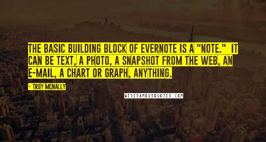 Troy Mcnally Quotes: The basic building block of Evernote is a "note."  It can be text, a photo, a snapshot from the web, an e-mail, a chart or graph, anything.