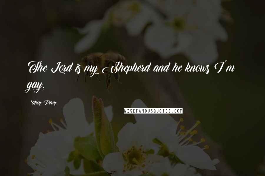 Troy Perry Quotes: The Lord is my Shepherd and he knows I'm gay.