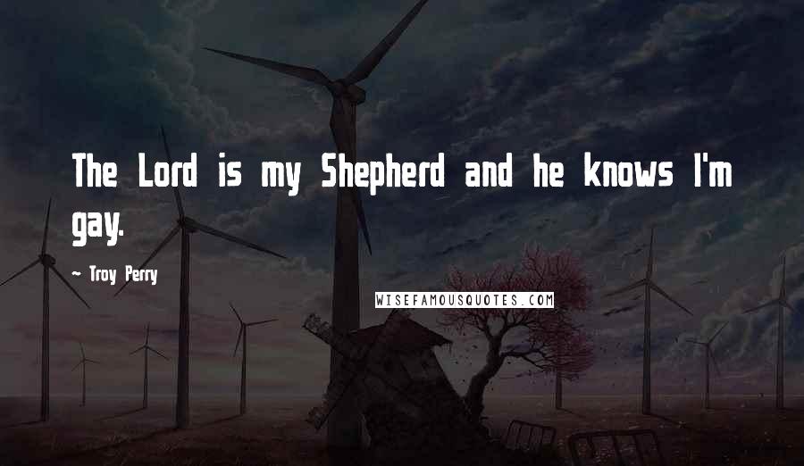 Troy Perry Quotes: The Lord is my Shepherd and he knows I'm gay.