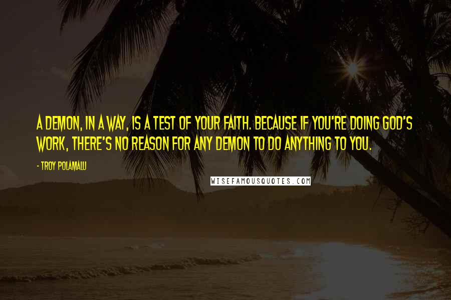 Troy Polamalu Quotes: A demon, in a way, is a test of your faith. Because if you're doing God's work, there's no reason for any demon to do anything to you.