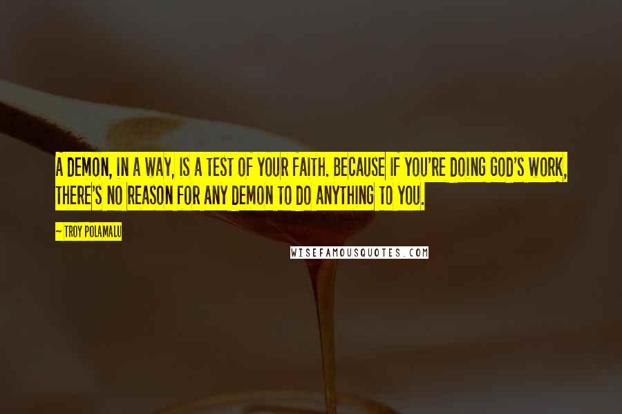 Troy Polamalu Quotes: A demon, in a way, is a test of your faith. Because if you're doing God's work, there's no reason for any demon to do anything to you.