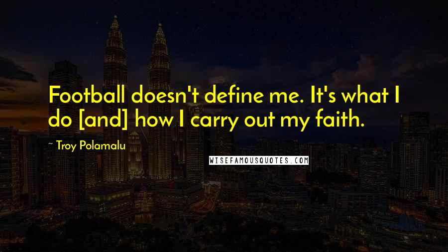 Troy Polamalu Quotes: Football doesn't define me. It's what I do [and] how I carry out my faith.
