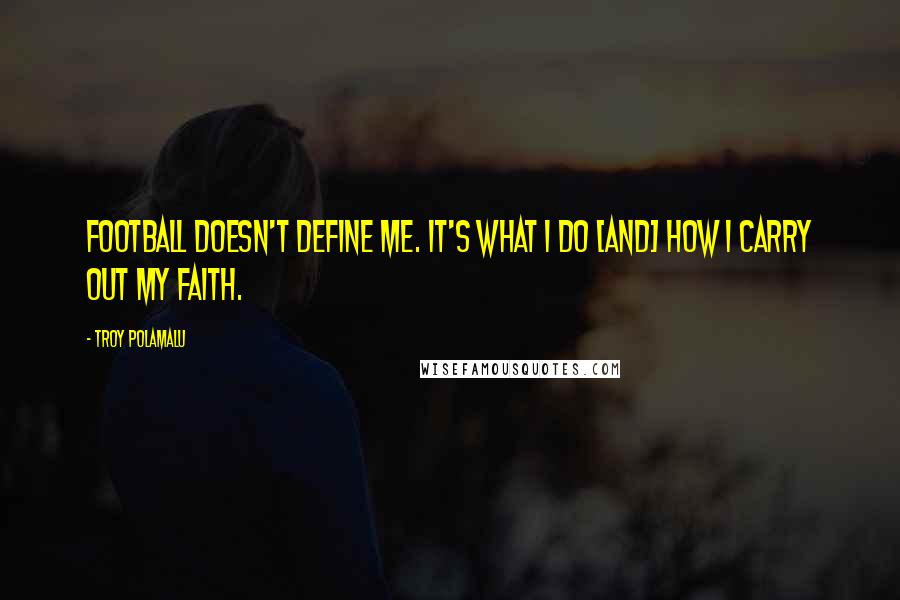 Troy Polamalu Quotes: Football doesn't define me. It's what I do [and] how I carry out my faith.