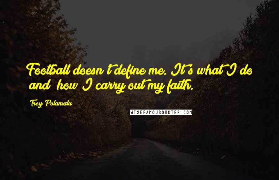 Troy Polamalu Quotes: Football doesn't define me. It's what I do [and] how I carry out my faith.