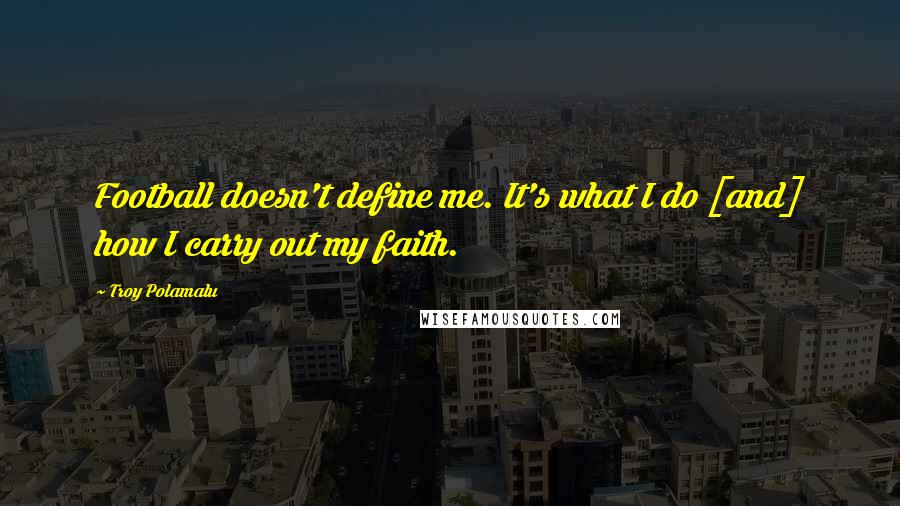Troy Polamalu Quotes: Football doesn't define me. It's what I do [and] how I carry out my faith.