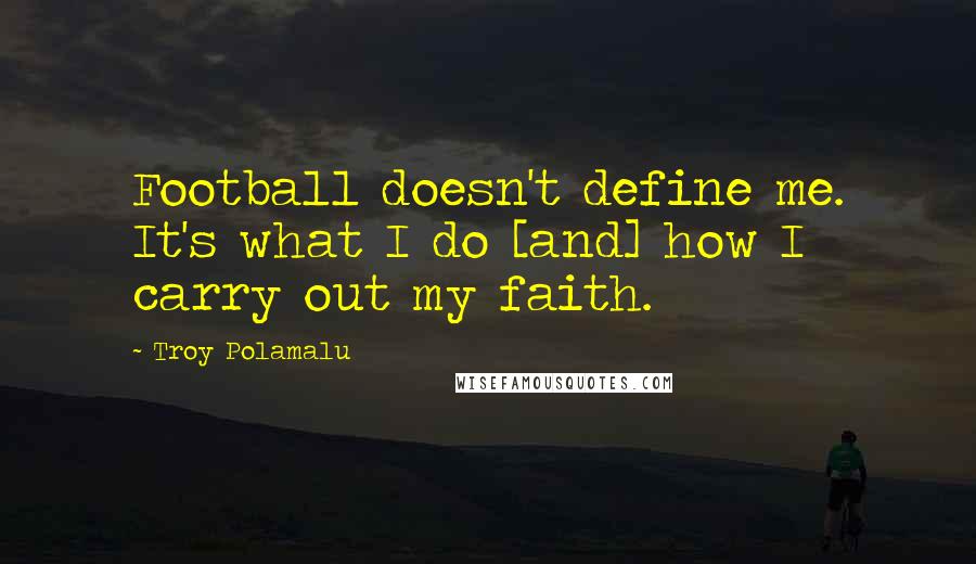 Troy Polamalu Quotes: Football doesn't define me. It's what I do [and] how I carry out my faith.