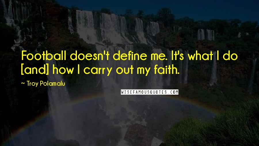 Troy Polamalu Quotes: Football doesn't define me. It's what I do [and] how I carry out my faith.