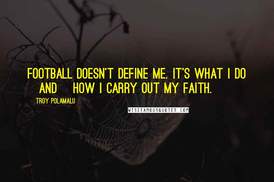 Troy Polamalu Quotes: Football doesn't define me. It's what I do [and] how I carry out my faith.