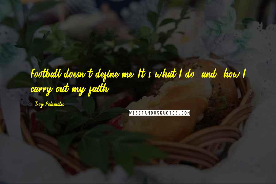 Troy Polamalu Quotes: Football doesn't define me. It's what I do [and] how I carry out my faith.