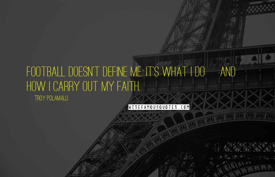 Troy Polamalu Quotes: Football doesn't define me. It's what I do [and] how I carry out my faith.