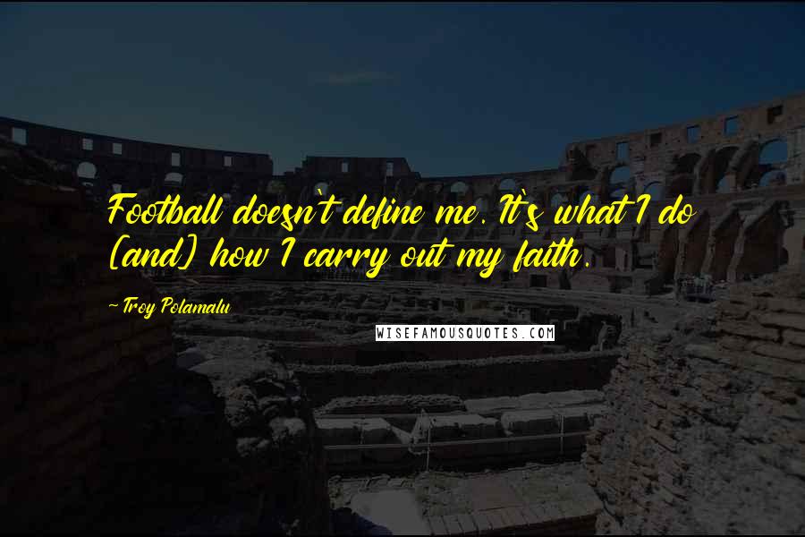 Troy Polamalu Quotes: Football doesn't define me. It's what I do [and] how I carry out my faith.