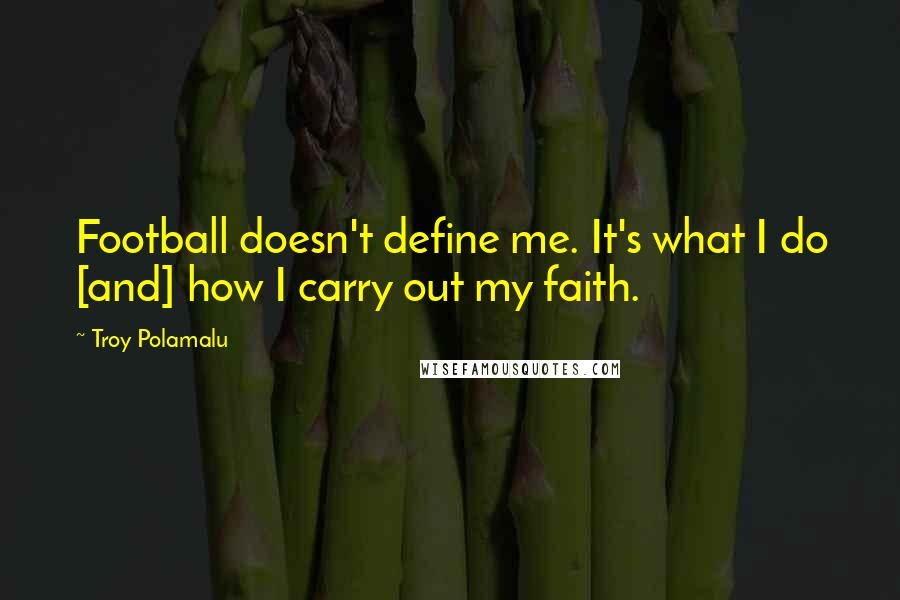 Troy Polamalu Quotes: Football doesn't define me. It's what I do [and] how I carry out my faith.
