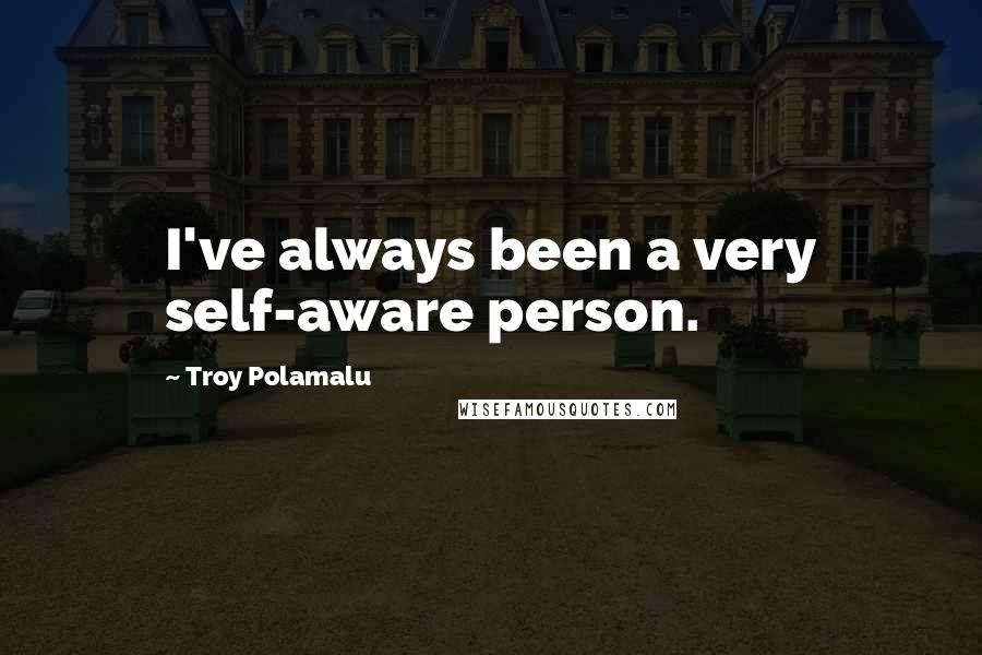 Troy Polamalu Quotes: I've always been a very self-aware person.