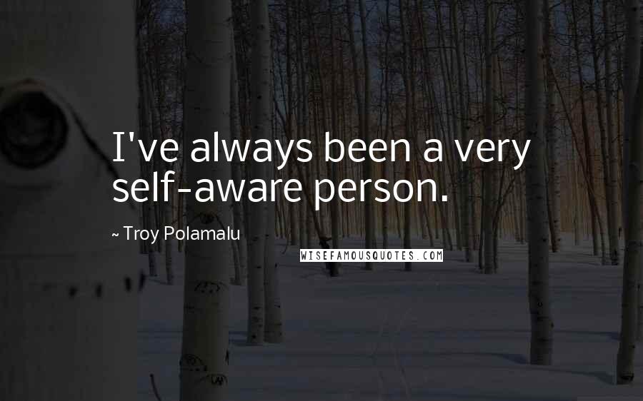 Troy Polamalu Quotes: I've always been a very self-aware person.