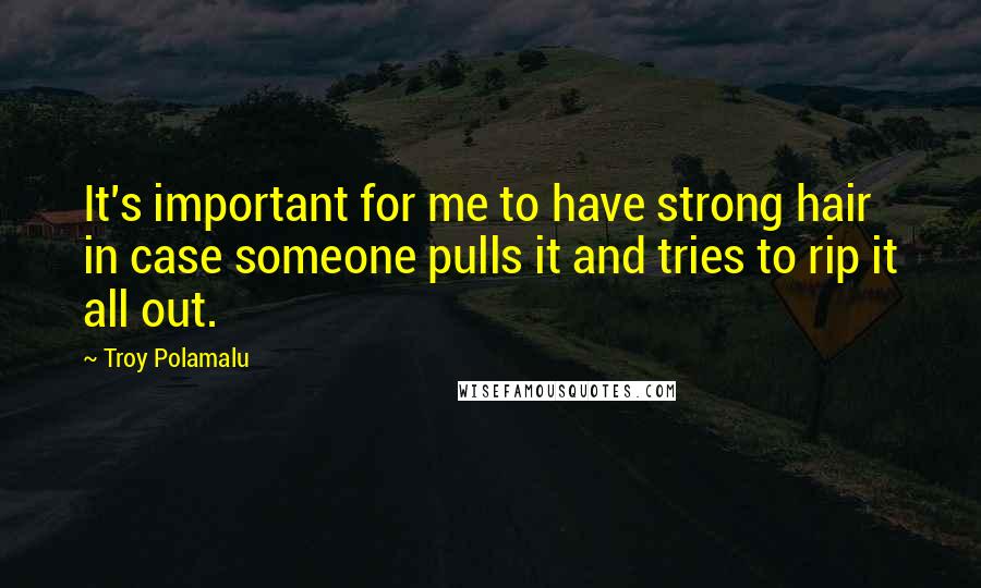 Troy Polamalu Quotes: It's important for me to have strong hair in case someone pulls it and tries to rip it all out.