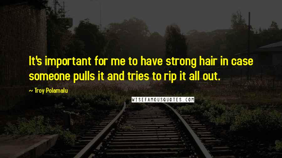 Troy Polamalu Quotes: It's important for me to have strong hair in case someone pulls it and tries to rip it all out.