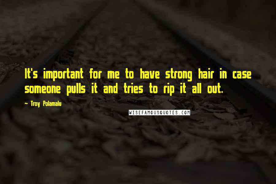 Troy Polamalu Quotes: It's important for me to have strong hair in case someone pulls it and tries to rip it all out.