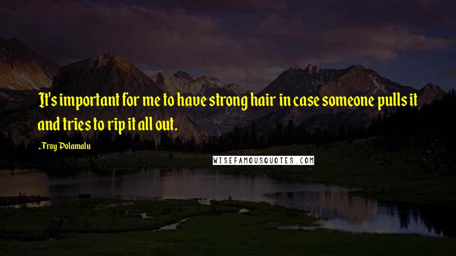 Troy Polamalu Quotes: It's important for me to have strong hair in case someone pulls it and tries to rip it all out.