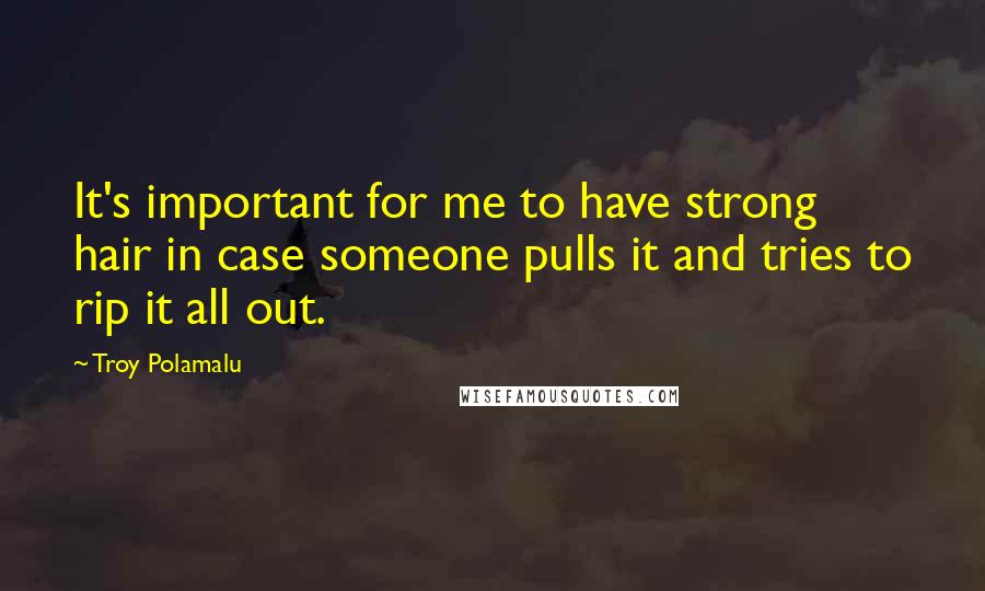 Troy Polamalu Quotes: It's important for me to have strong hair in case someone pulls it and tries to rip it all out.