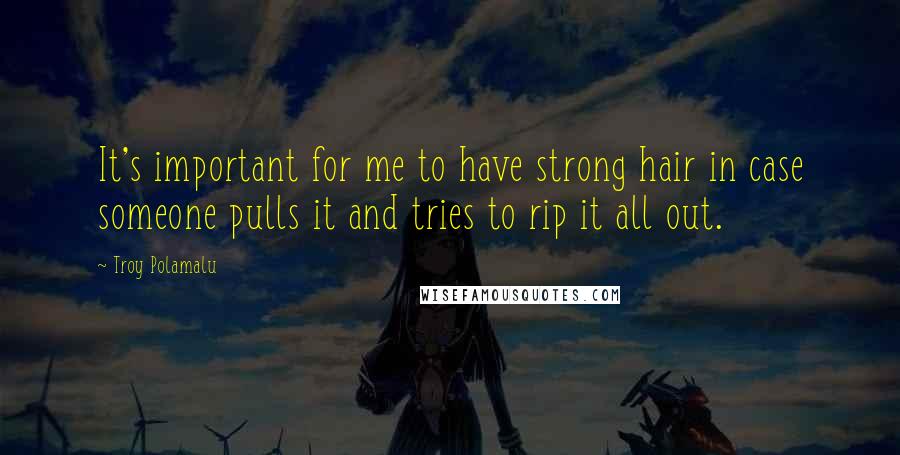 Troy Polamalu Quotes: It's important for me to have strong hair in case someone pulls it and tries to rip it all out.