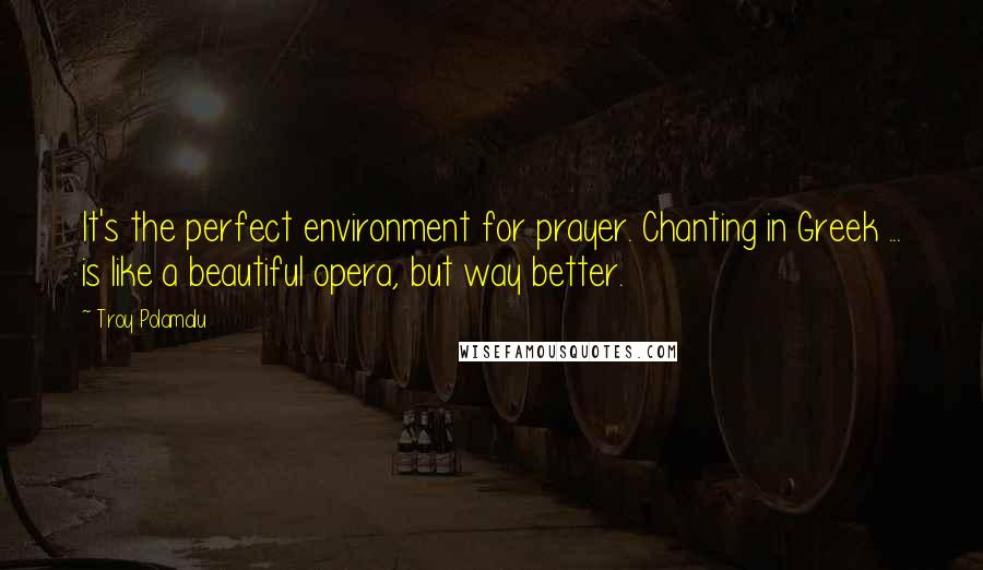 Troy Polamalu Quotes: It's the perfect environment for prayer. Chanting in Greek ... is like a beautiful opera, but way better.