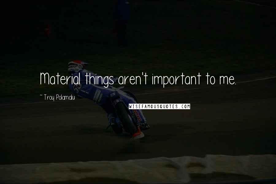 Troy Polamalu Quotes: Material things aren't important to me.