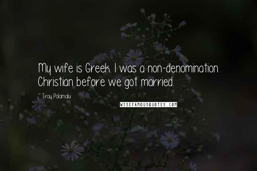 Troy Polamalu Quotes: My wife is Greek. I was a non-denomination Christian before we got married.