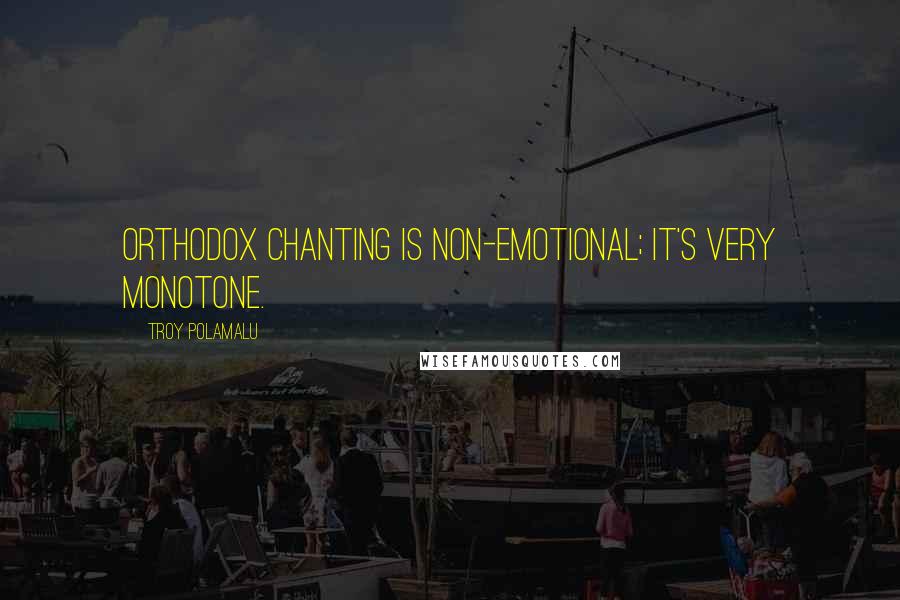 Troy Polamalu Quotes: Orthodox chanting is non-emotional; it's very monotone.