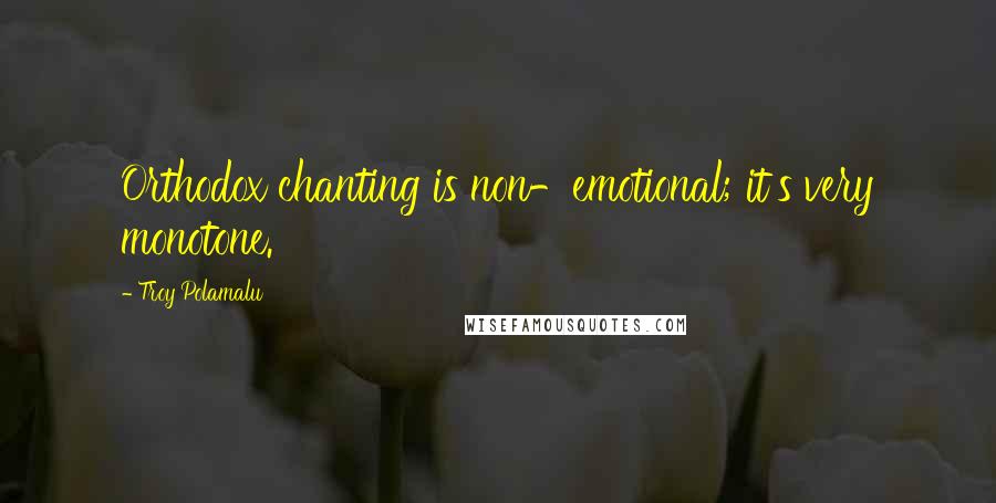 Troy Polamalu Quotes: Orthodox chanting is non-emotional; it's very monotone.