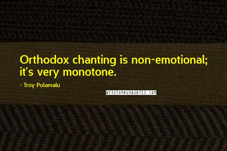 Troy Polamalu Quotes: Orthodox chanting is non-emotional; it's very monotone.