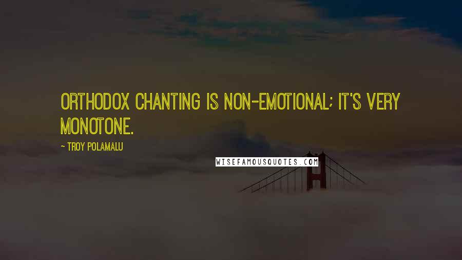 Troy Polamalu Quotes: Orthodox chanting is non-emotional; it's very monotone.