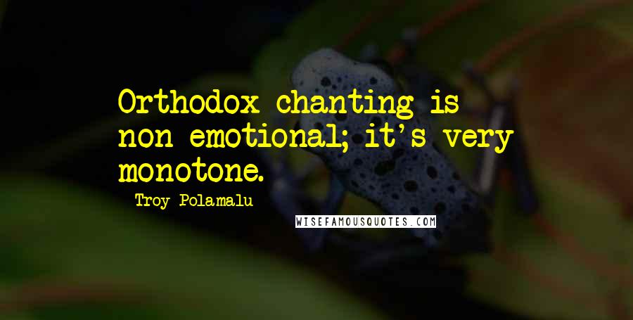 Troy Polamalu Quotes: Orthodox chanting is non-emotional; it's very monotone.