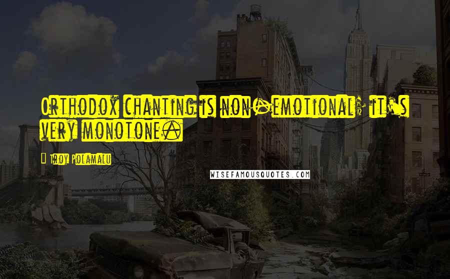 Troy Polamalu Quotes: Orthodox chanting is non-emotional; it's very monotone.
