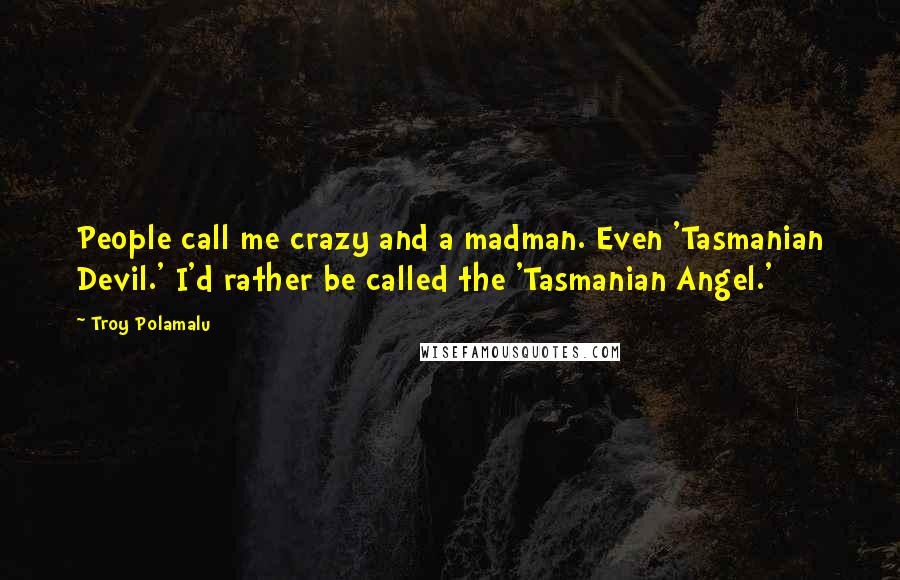 Troy Polamalu Quotes: People call me crazy and a madman. Even 'Tasmanian Devil.' I'd rather be called the 'Tasmanian Angel.'