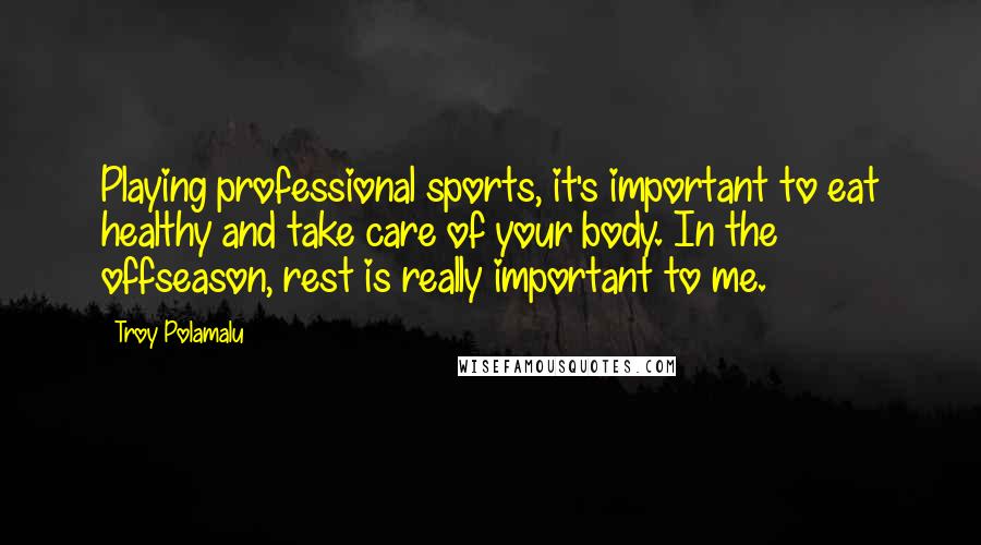 Troy Polamalu Quotes: Playing professional sports, it's important to eat healthy and take care of your body. In the offseason, rest is really important to me.