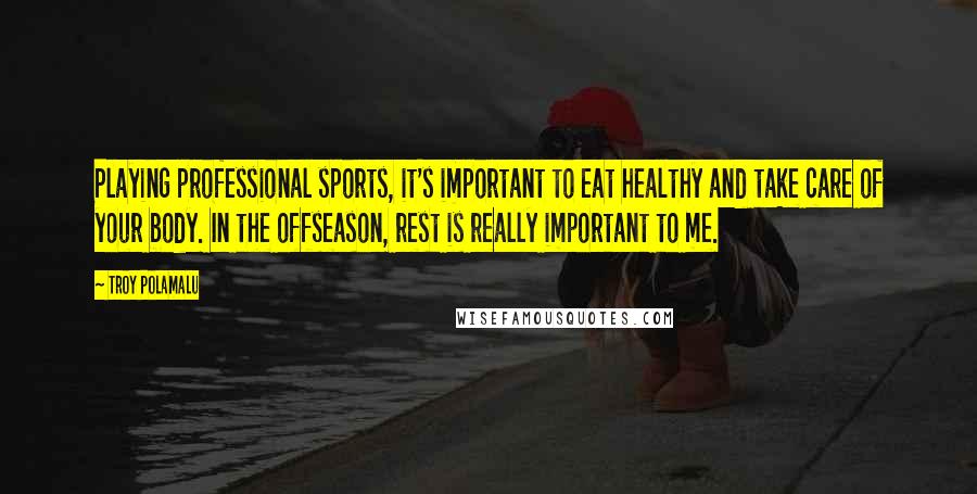 Troy Polamalu Quotes: Playing professional sports, it's important to eat healthy and take care of your body. In the offseason, rest is really important to me.