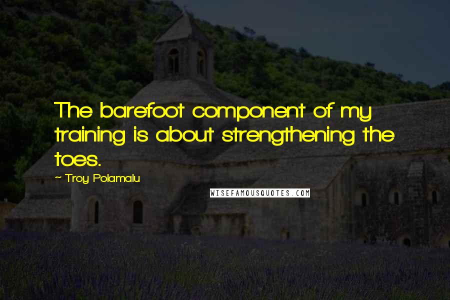 Troy Polamalu Quotes: The barefoot component of my training is about strengthening the toes.