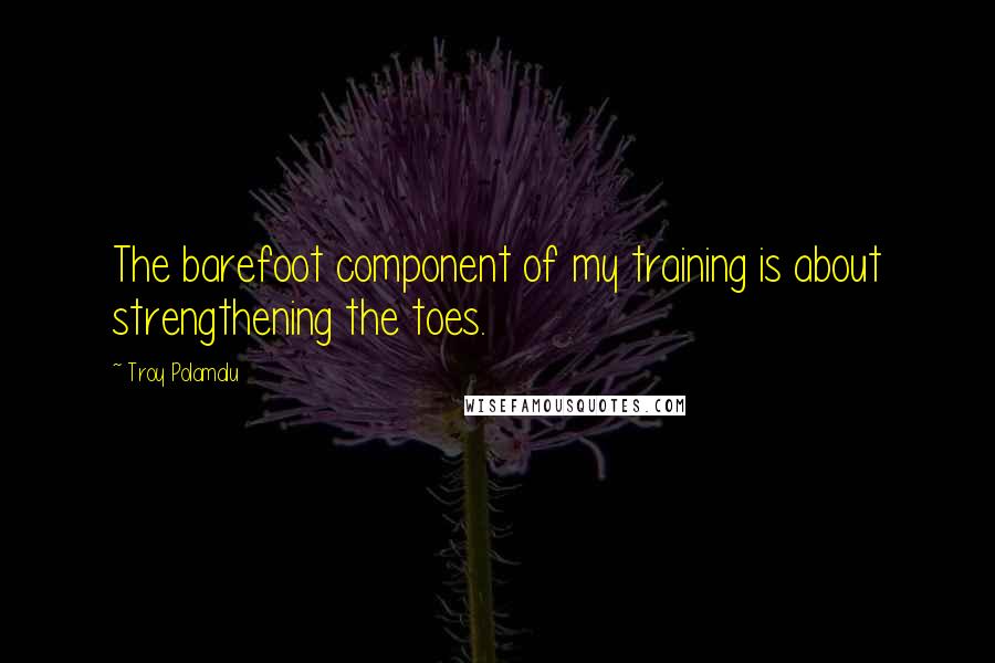 Troy Polamalu Quotes: The barefoot component of my training is about strengthening the toes.