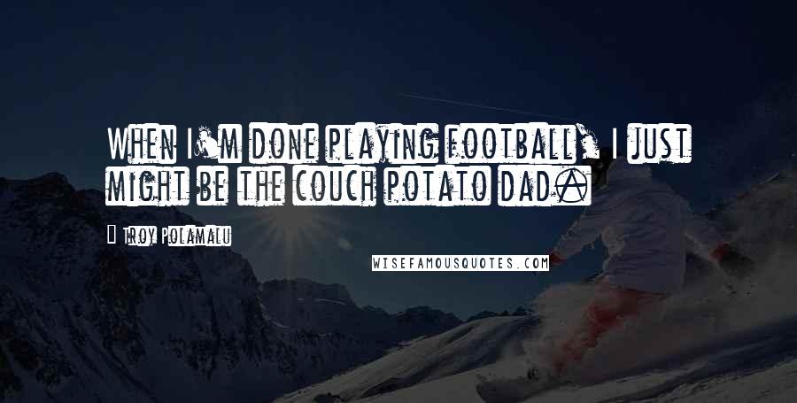 Troy Polamalu Quotes: When I'm done playing football, I just might be the couch potato dad.