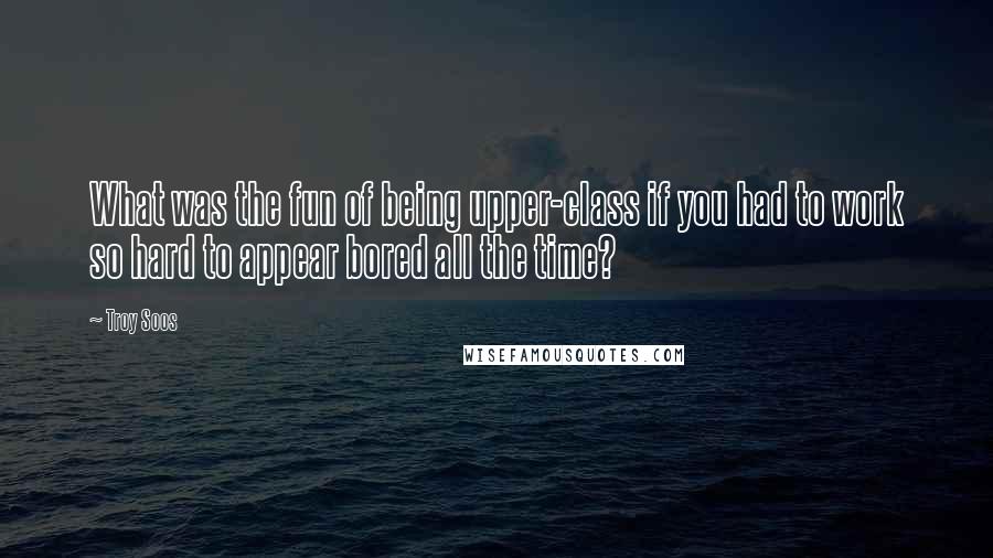 Troy Soos Quotes: What was the fun of being upper-class if you had to work so hard to appear bored all the time?